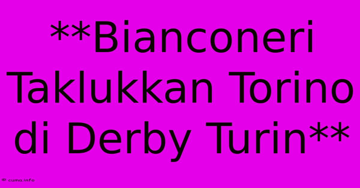 **Bianconeri Taklukkan Torino Di Derby Turin** **Bianconeri Taklukkan Torino Di Derby Turin**