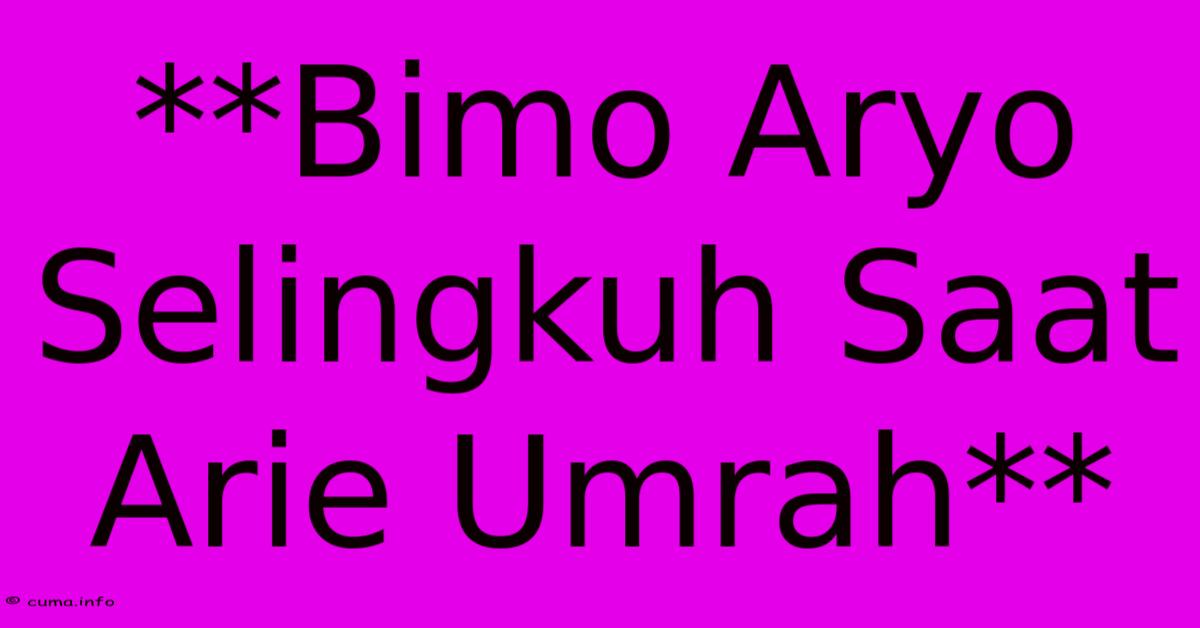 **Bimo Aryo Selingkuh Saat Arie Umrah** **Bimo Aryo Selingkuh Saat Arie Umrah**