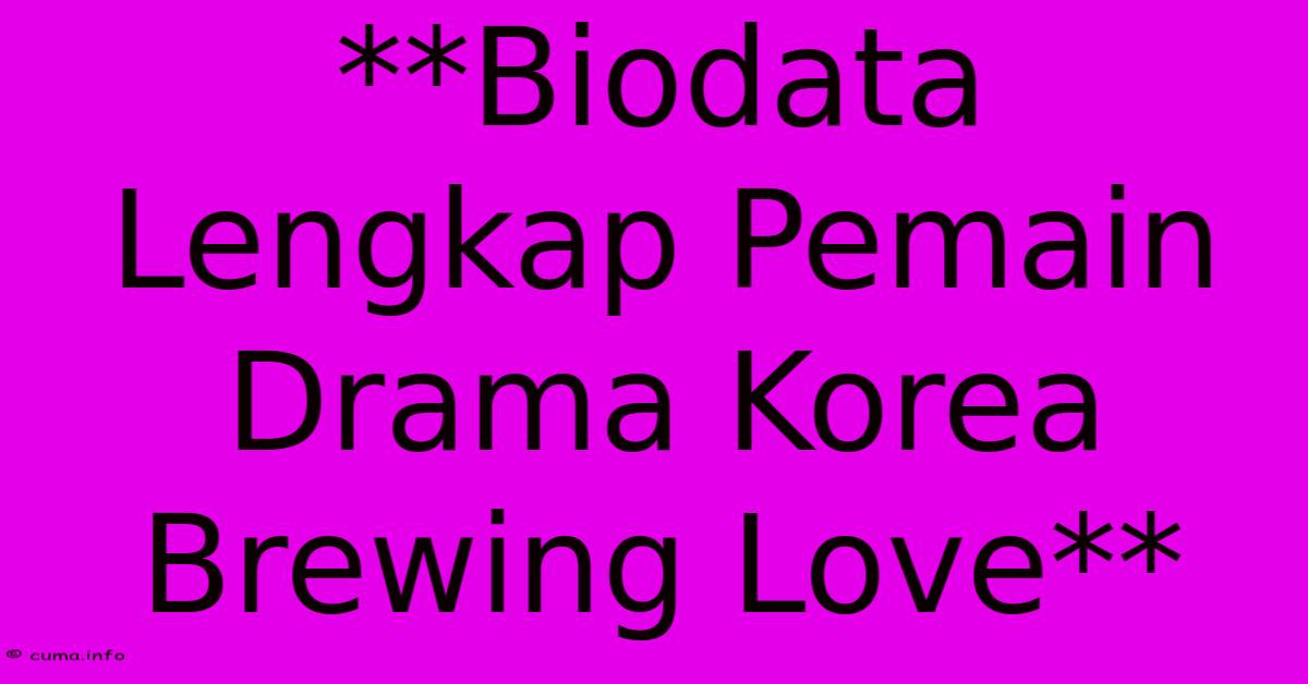 **Biodata Lengkap Pemain Drama Korea Brewing Love** **Biodata Lengkap Pemain Drama Korea Brewing Love**