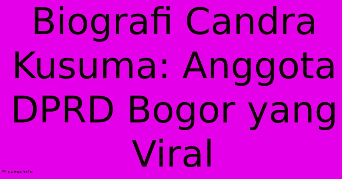 Biografi Candra Kusuma: Anggota DPRD Bogor Yang Viral Biografi Candra Kusuma: Anggota DPRD Bogor Yang Viral