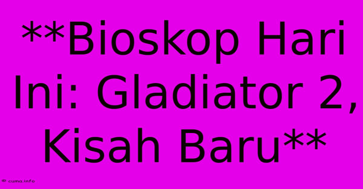 **Bioskop Hari Ini: Gladiator 2, Kisah Baru** **Bioskop Hari Ini: Gladiator 2, Kisah Baru**