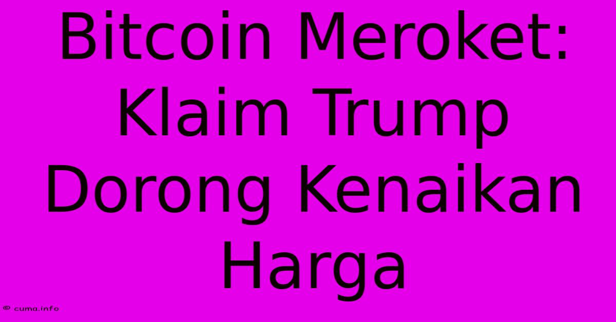 Bitcoin Meroket: Klaim Trump Dorong Kenaikan Harga Bitcoin Meroket: Klaim Trump Dorong Kenaikan Harga