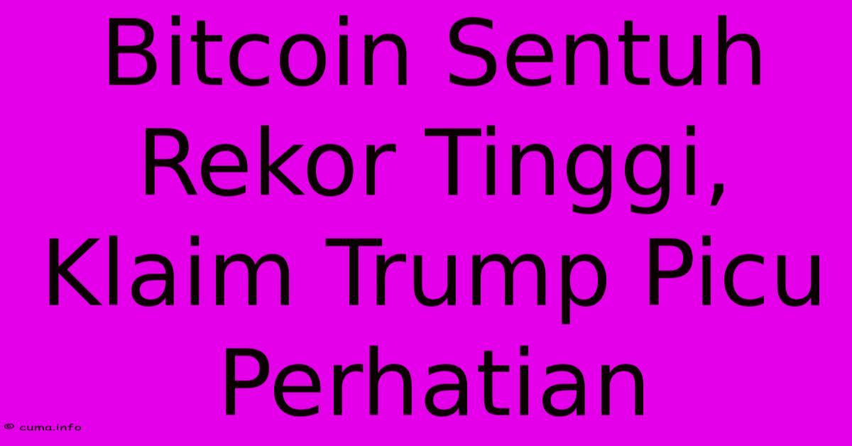 Bitcoin Sentuh Rekor Tinggi, Klaim Trump Picu Perhatian Bitcoin Sentuh Rekor Tinggi, Klaim Trump Picu Perhatian