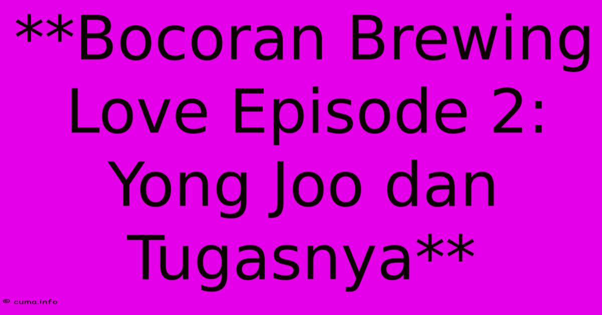 **Bocoran Brewing Love Episode 2: Yong Joo Dan Tugasnya** **Bocoran Brewing Love Episode 2: Yong Joo Dan Tugasnya**