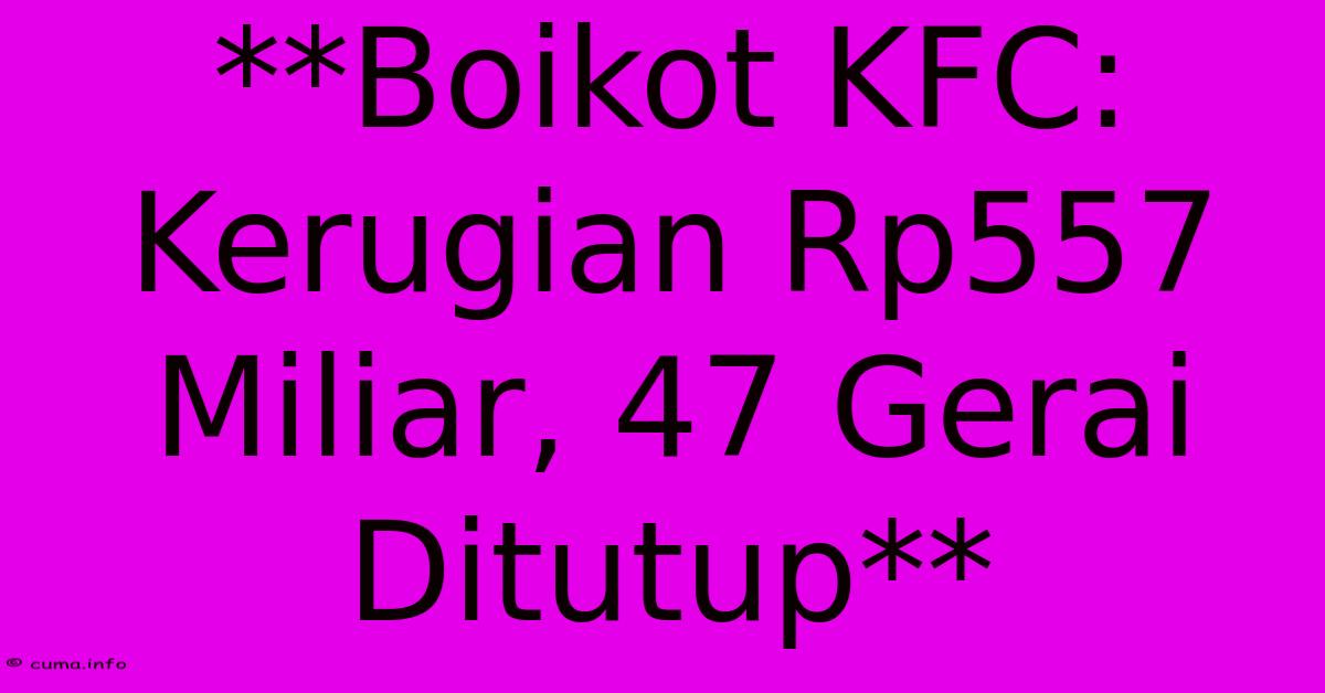**Boikot KFC: Kerugian Rp557 Miliar, 47 Gerai Ditutup** **Boikot KFC: Kerugian Rp557 Miliar, 47 Gerai Ditutup**