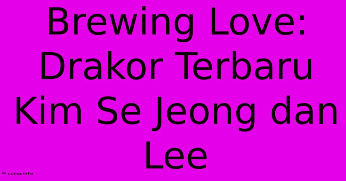 Brewing Love: Drakor Terbaru Kim Se Jeong Dan Lee Brewing Love: Drakor Terbaru Kim Se Jeong Dan Lee