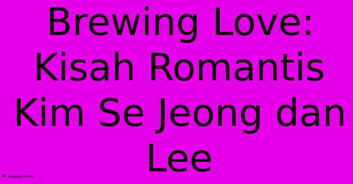 Brewing Love: Kisah Romantis Kim Se Jeong Dan Lee Brewing Love: Kisah Romantis Kim Se Jeong Dan Lee