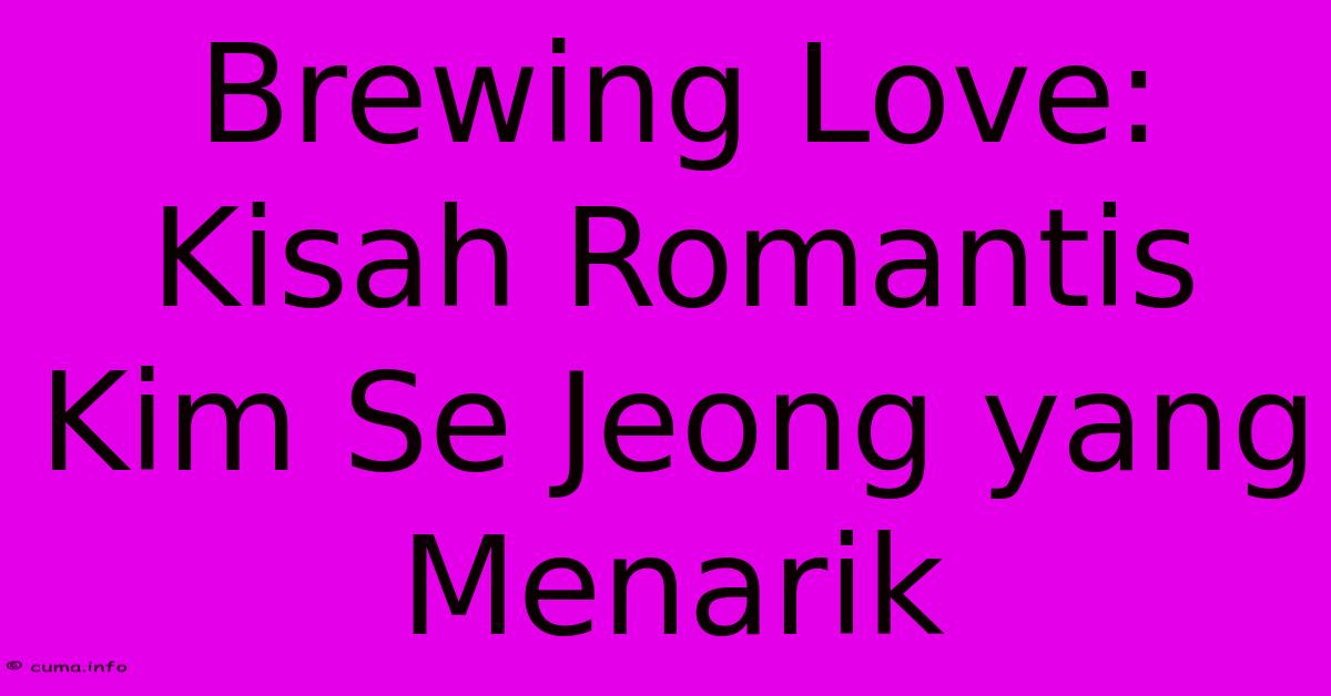 Brewing Love: Kisah Romantis Kim Se Jeong Yang Menarik Brewing Love: Kisah Romantis Kim Se Jeong Yang Menarik