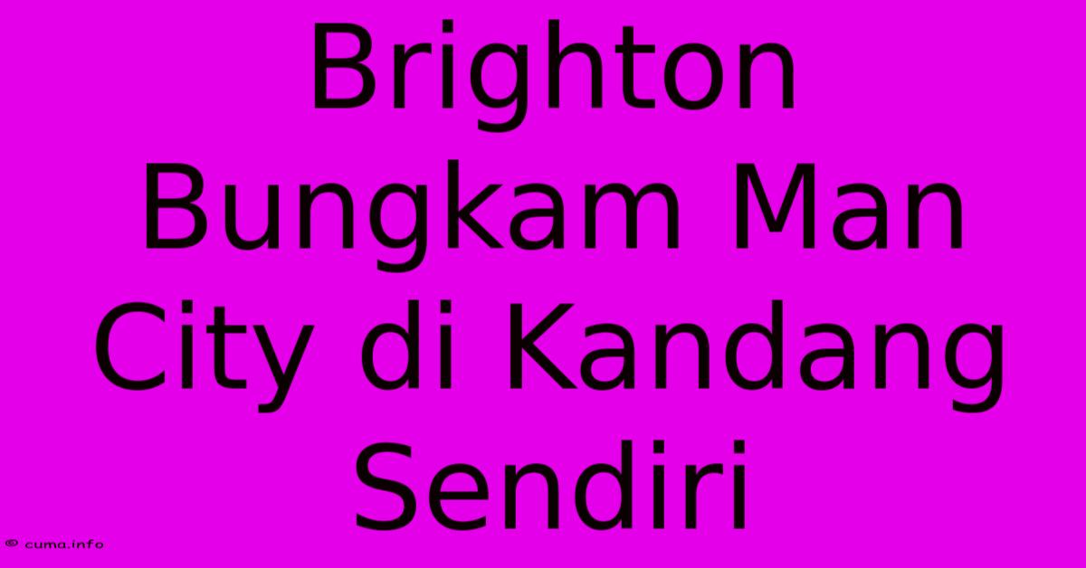 Brighton Bungkam Man City Di Kandang Sendiri Brighton Bungkam Man City Di Kandang Sendiri