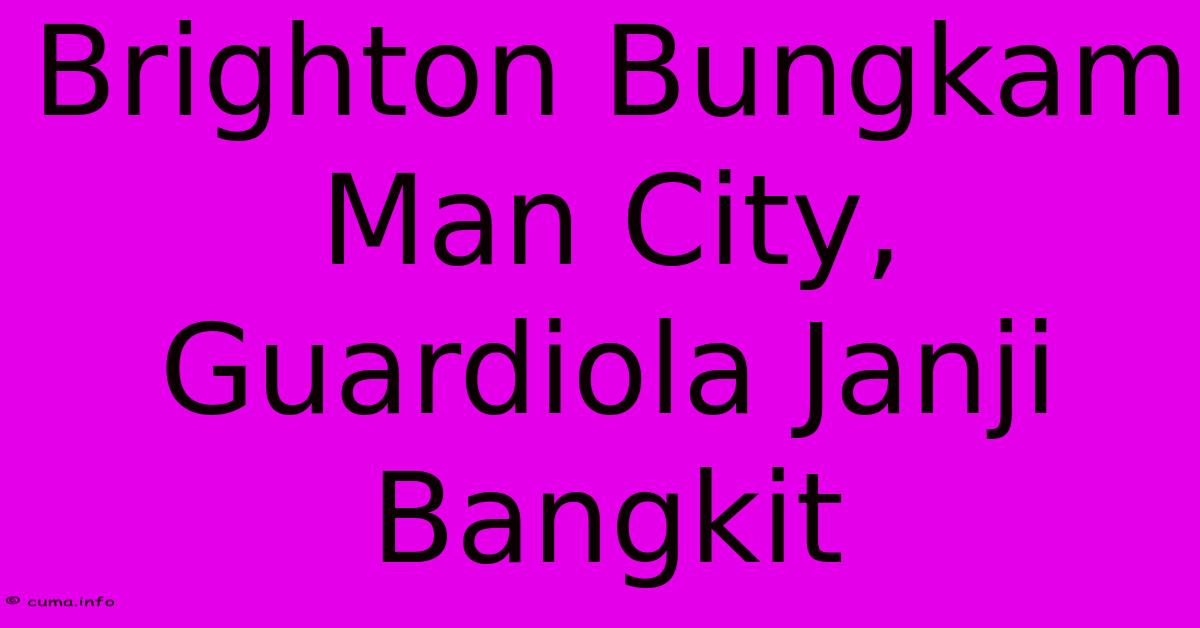 Brighton Bungkam Man City, Guardiola Janji Bangkit Brighton Bungkam Man City, Guardiola Janji Bangkit