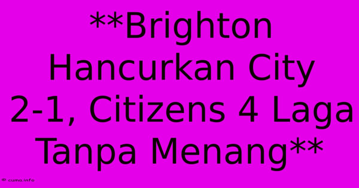**Brighton Hancurkan City 2-1, Citizens 4 Laga Tanpa Menang** **Brighton Hancurkan City 2-1, Citizens 4 Laga Tanpa Menang**