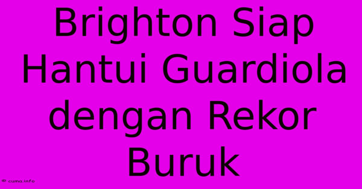 Brighton Siap Hantui Guardiola Dengan Rekor Buruk Brighton Siap Hantui Guardiola Dengan Rekor Buruk