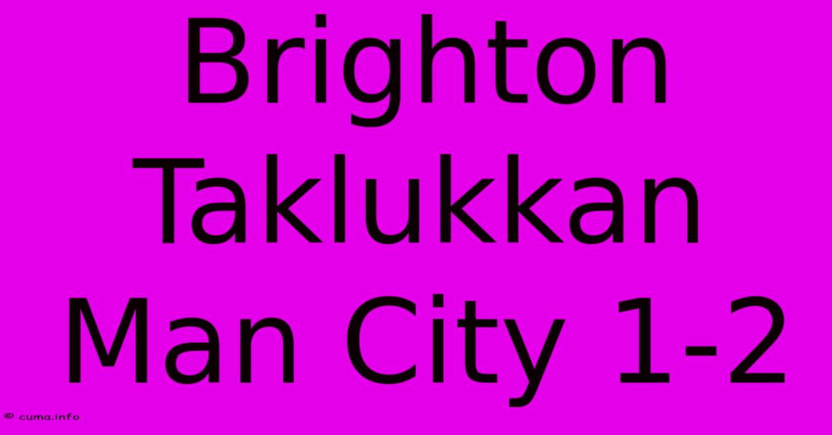 Brighton Taklukkan Man City 1-2 Brighton Taklukkan Man City 1-2