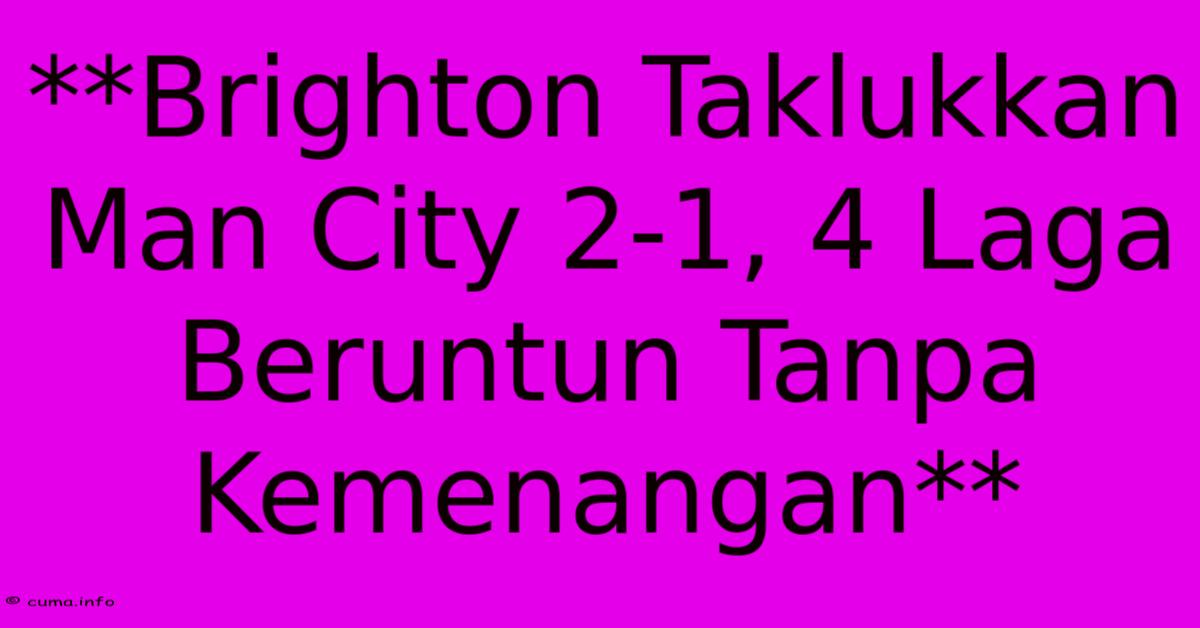 **Brighton Taklukkan Man City 2-1, 4 Laga Beruntun Tanpa Kemenangan** **Brighton Taklukkan Man City 2-1, 4 Laga Beruntun Tanpa Kemenangan**