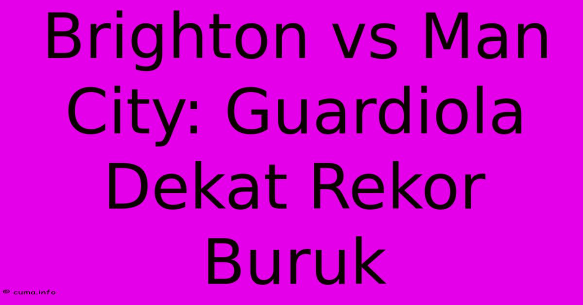 Brighton Vs Man City: Guardiola Dekat Rekor Buruk Brighton Vs Man City: Guardiola Dekat Rekor Buruk