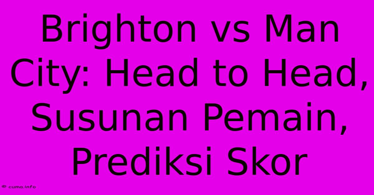 Brighton Vs Man City: Head To Head, Susunan Pemain, Prediksi Skor Brighton Vs Man City: Head To Head, Susunan Pemain, Prediksi Skor