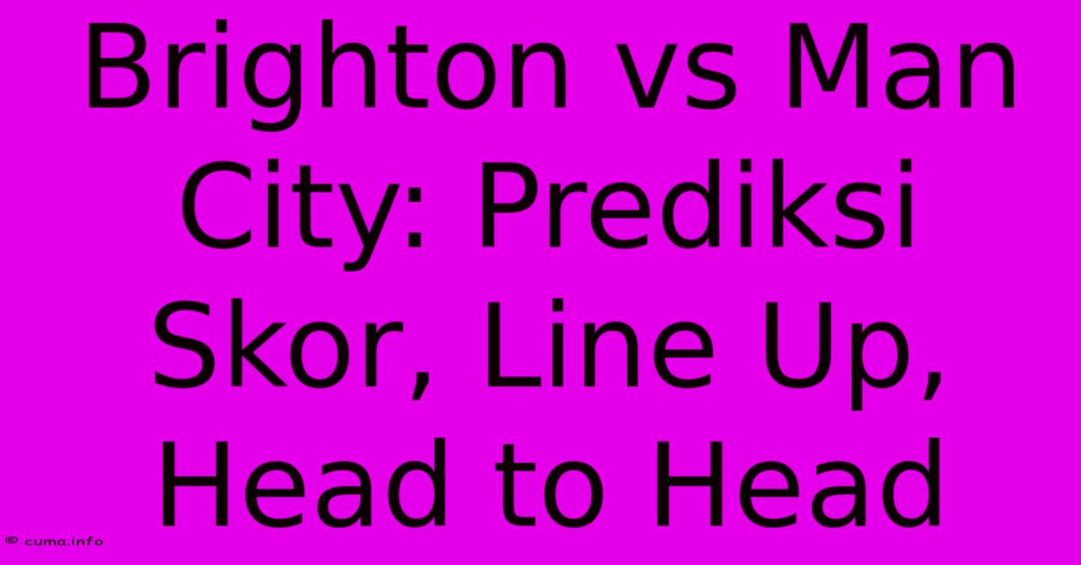 Brighton Vs Man City: Prediksi Skor, Line Up, Head To Head Brighton Vs Man City: Prediksi Skor, Line Up, Head To Head