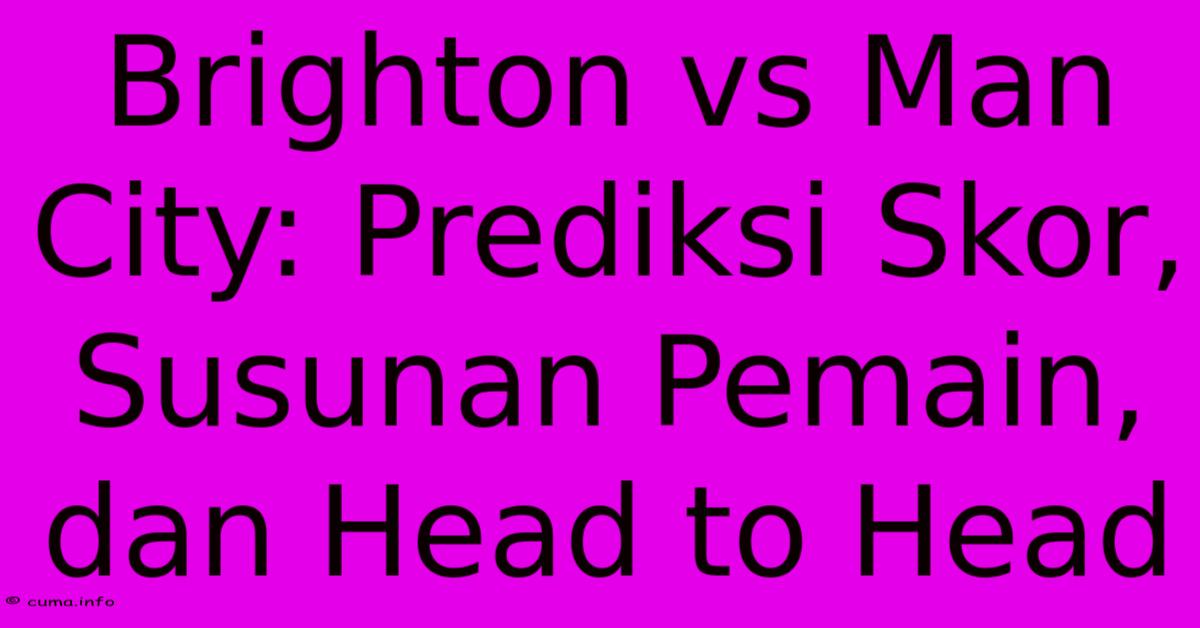 Brighton Vs Man City: Prediksi Skor, Susunan Pemain, Dan Head To Head Brighton Vs Man City: Prediksi Skor, Susunan Pemain, Dan Head To Head