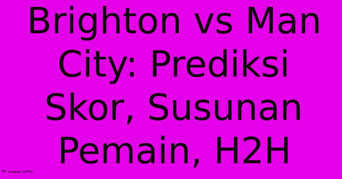 Brighton Vs Man City: Prediksi Skor, Susunan Pemain, H2H Brighton Vs Man City: Prediksi Skor, Susunan Pemain, H2H