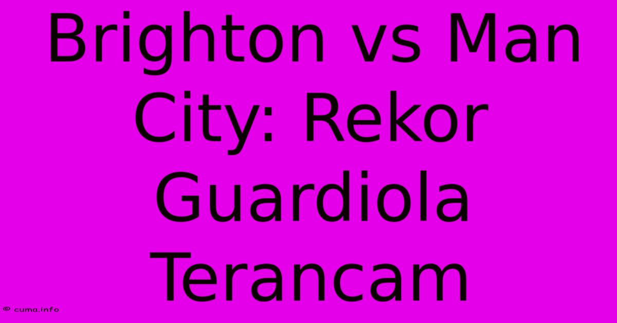 Brighton Vs Man City: Rekor Guardiola Terancam Brighton Vs Man City: Rekor Guardiola Terancam