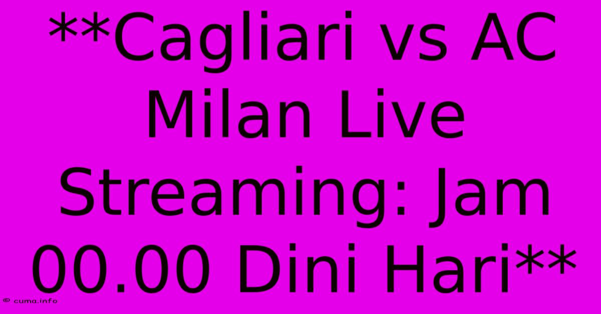 **Cagliari Vs AC Milan Live Streaming: Jam 00.00 Dini Hari** **Cagliari Vs AC Milan Live Streaming: Jam 00.00 Dini Hari**