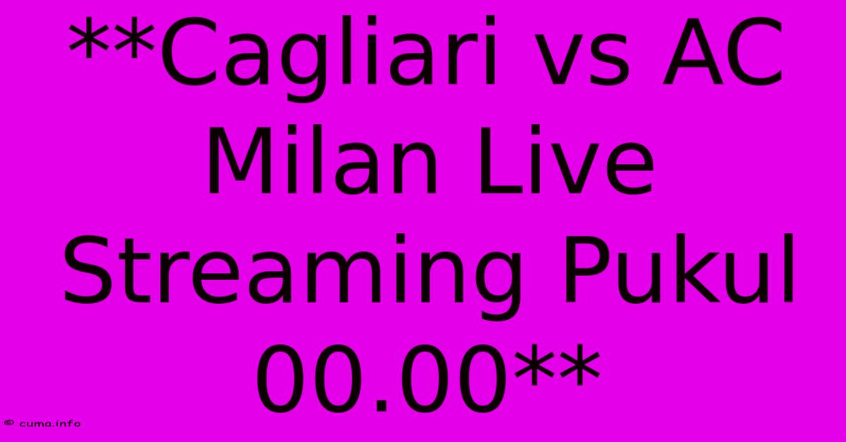 **Cagliari Vs AC Milan Live Streaming Pukul 00.00** **Cagliari Vs AC Milan Live Streaming Pukul 00.00**