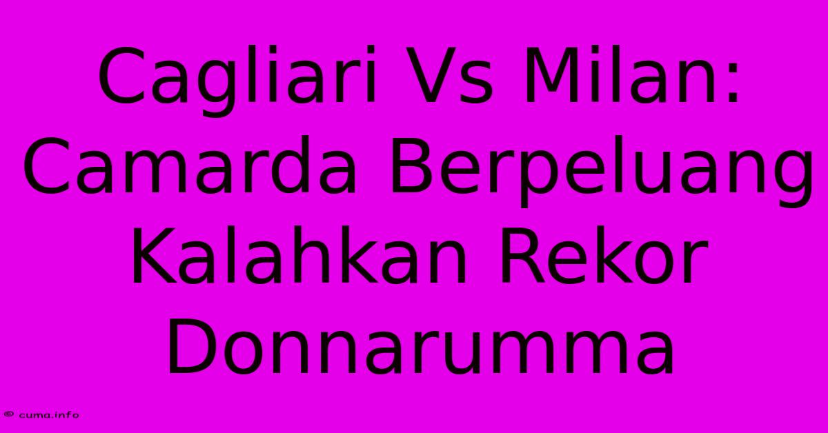 Cagliari Vs Milan: Camarda Berpeluang Kalahkan Rekor Donnarumma Cagliari Vs Milan: Camarda Berpeluang Kalahkan Rekor Donnarumma