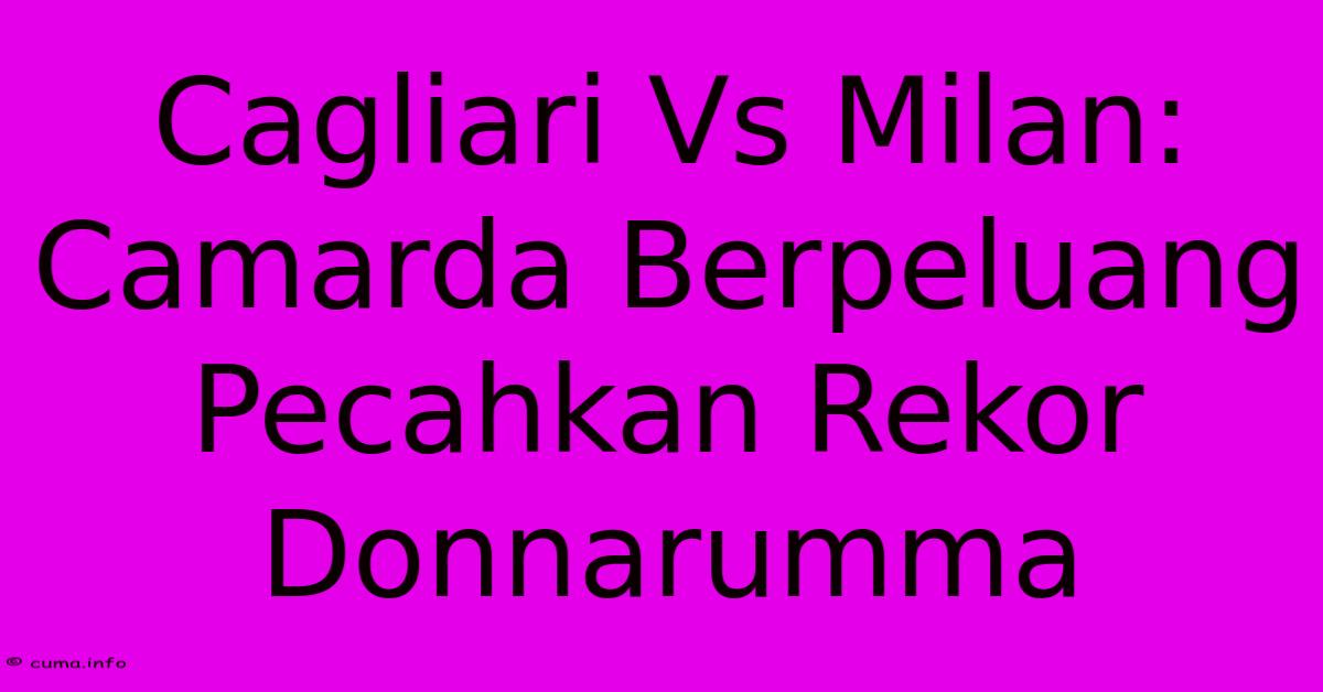 Cagliari Vs Milan: Camarda Berpeluang Pecahkan Rekor Donnarumma Cagliari Vs Milan: Camarda Berpeluang Pecahkan Rekor Donnarumma