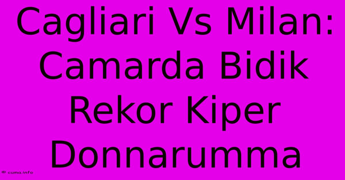 Cagliari Vs Milan: Camarda Bidik Rekor Kiper Donnarumma Cagliari Vs Milan: Camarda Bidik Rekor Kiper Donnarumma