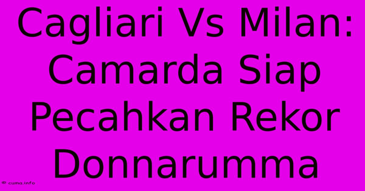 Cagliari Vs Milan: Camarda Siap Pecahkan Rekor Donnarumma Cagliari Vs Milan: Camarda Siap Pecahkan Rekor Donnarumma