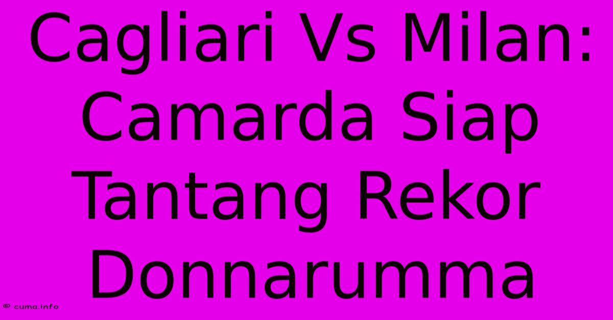 Cagliari Vs Milan: Camarda Siap Tantang Rekor Donnarumma Cagliari Vs Milan: Camarda Siap Tantang Rekor Donnarumma