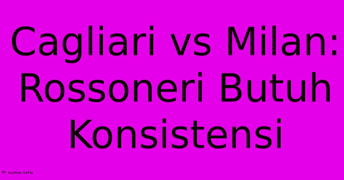 Cagliari Vs Milan: Rossoneri Butuh Konsistensi Cagliari Vs Milan: Rossoneri Butuh Konsistensi
