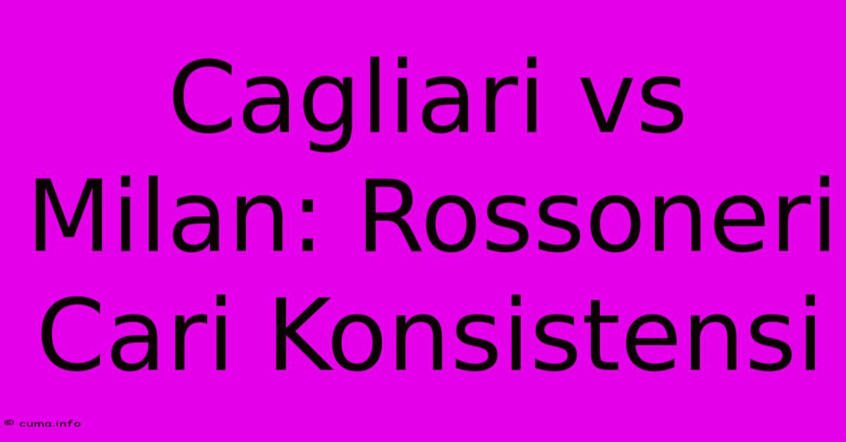 Cagliari Vs Milan: Rossoneri Cari Konsistensi Cagliari Vs Milan: Rossoneri Cari Konsistensi