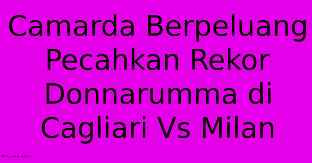 Camarda Berpeluang Pecahkan Rekor Donnarumma Di Cagliari Vs Milan Camarda Berpeluang Pecahkan Rekor Donnarumma Di Cagliari Vs Milan