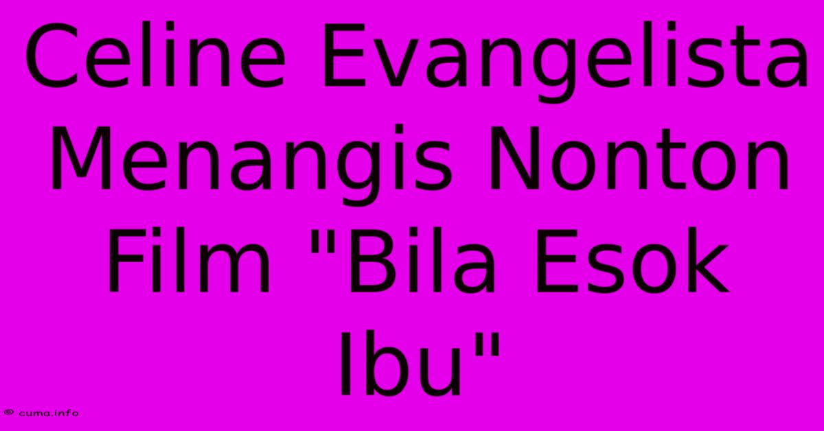 Celine Evangelista Menangis Nonton Film Celine Evangelista Menangis Nonton Film