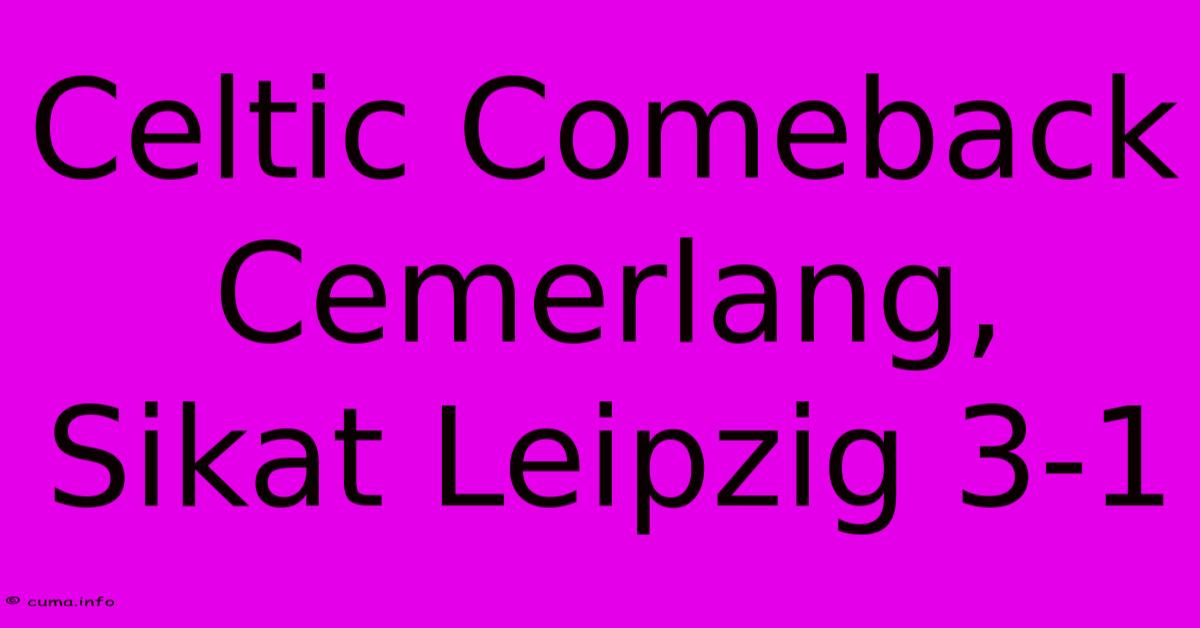 Celtic Comeback Cemerlang, Sikat Leipzig 3-1 Celtic Comeback Cemerlang, Sikat Leipzig 3-1