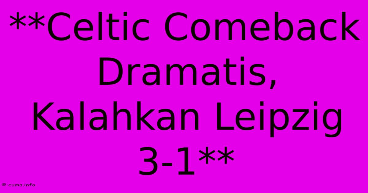 **Celtic Comeback Dramatis, Kalahkan Leipzig 3-1** **Celtic Comeback Dramatis, Kalahkan Leipzig 3-1**