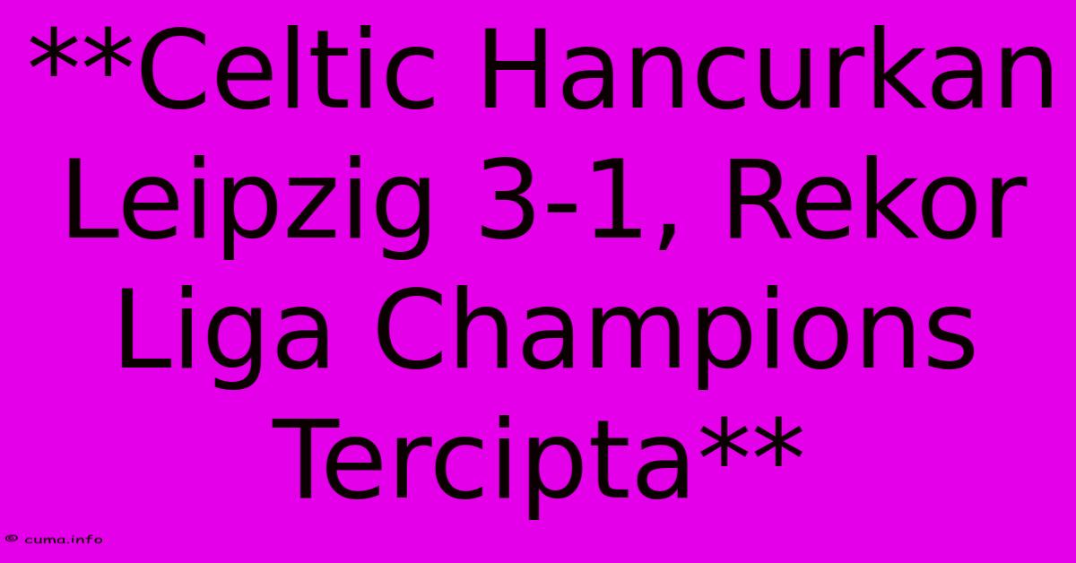 **Celtic Hancurkan Leipzig 3-1, Rekor Liga Champions Tercipta** **Celtic Hancurkan Leipzig 3-1, Rekor Liga Champions Tercipta**