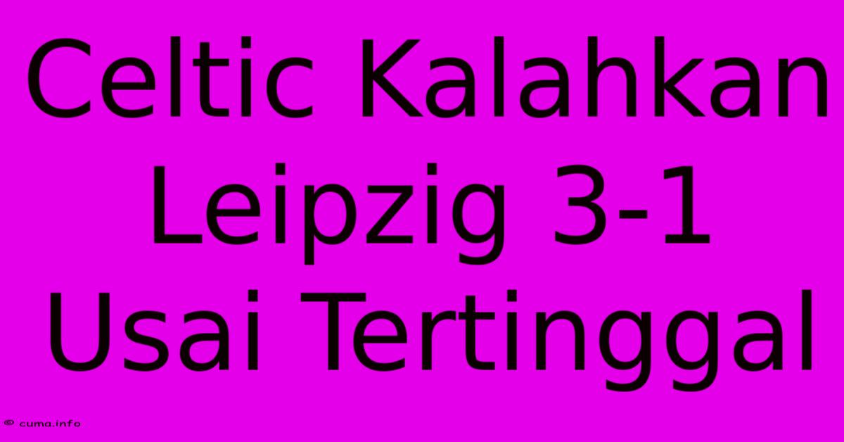 Celtic Kalahkan Leipzig 3-1 Usai Tertinggal Celtic Kalahkan Leipzig 3-1 Usai Tertinggal