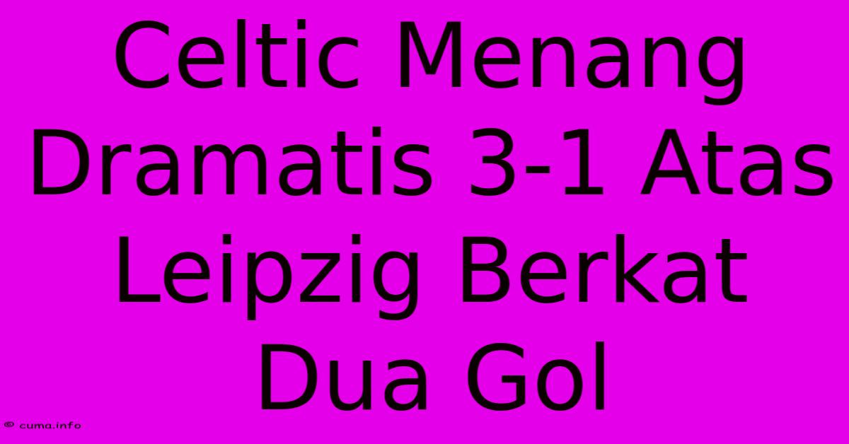 Celtic Menang Dramatis 3-1 Atas Leipzig Berkat Dua Gol Celtic Menang Dramatis 3-1 Atas Leipzig Berkat Dua Gol