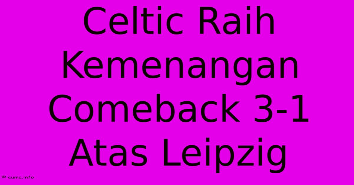 Celtic Raih Kemenangan Comeback 3-1 Atas Leipzig Celtic Raih Kemenangan Comeback 3-1 Atas Leipzig