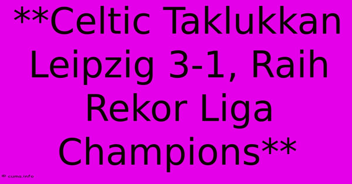 **Celtic Taklukkan Leipzig 3-1, Raih Rekor Liga Champions** **Celtic Taklukkan Leipzig 3-1, Raih Rekor Liga Champions**