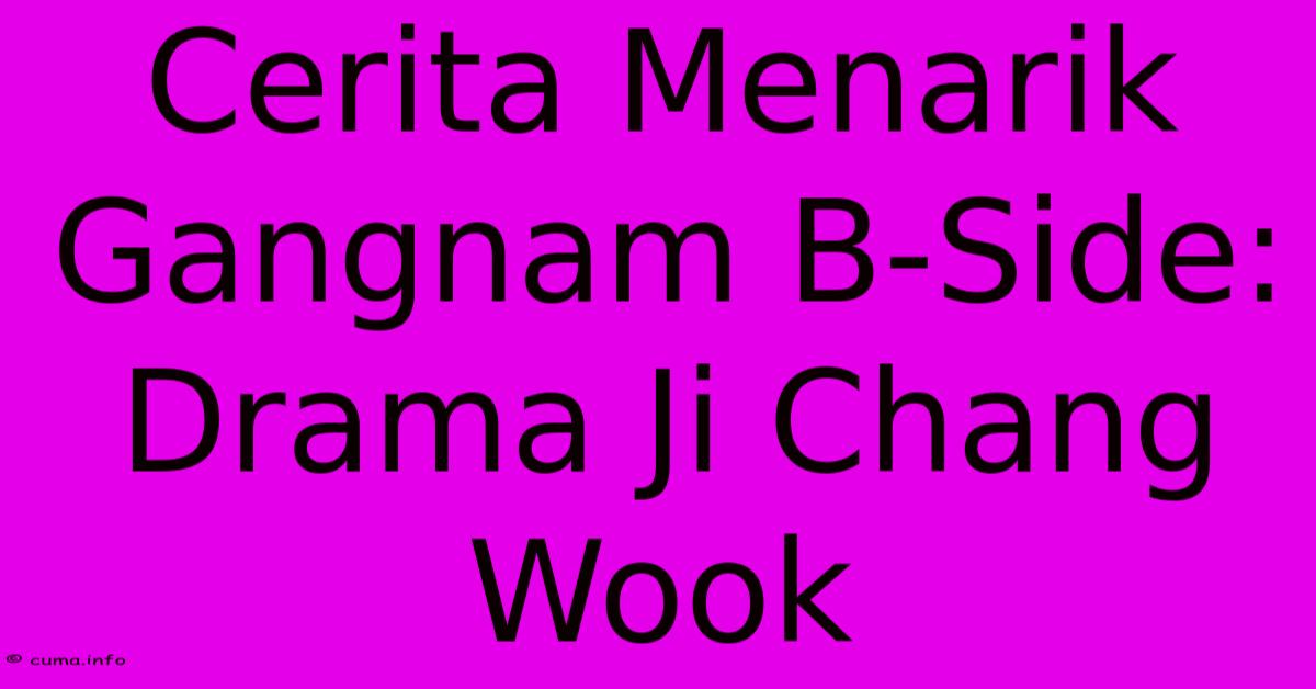 Cerita Menarik Gangnam B-Side: Drama Ji Chang Wook Cerita Menarik Gangnam B-Side: Drama Ji Chang Wook