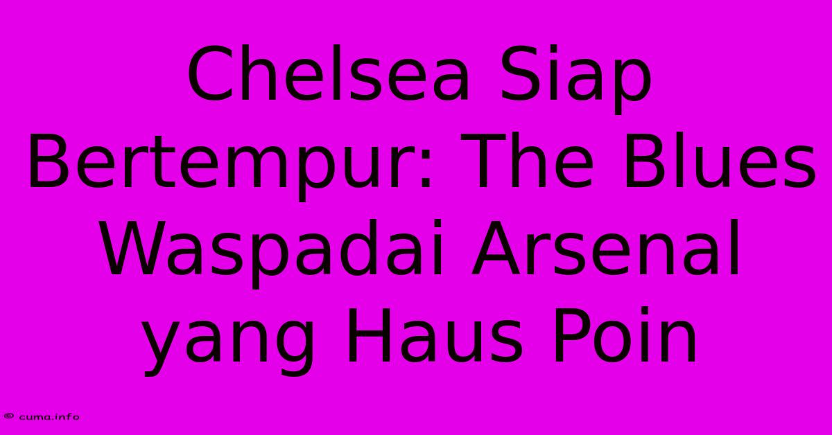 Chelsea Siap Bertempur: The Blues Waspadai Arsenal Yang Haus Poin Chelsea Siap Bertempur: The Blues Waspadai Arsenal Yang Haus Poin