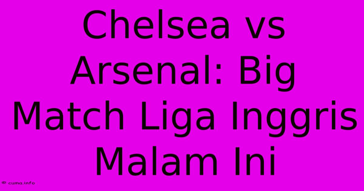 Chelsea Vs Arsenal: Big Match Liga Inggris Malam Ini Chelsea Vs Arsenal: Big Match Liga Inggris Malam Ini