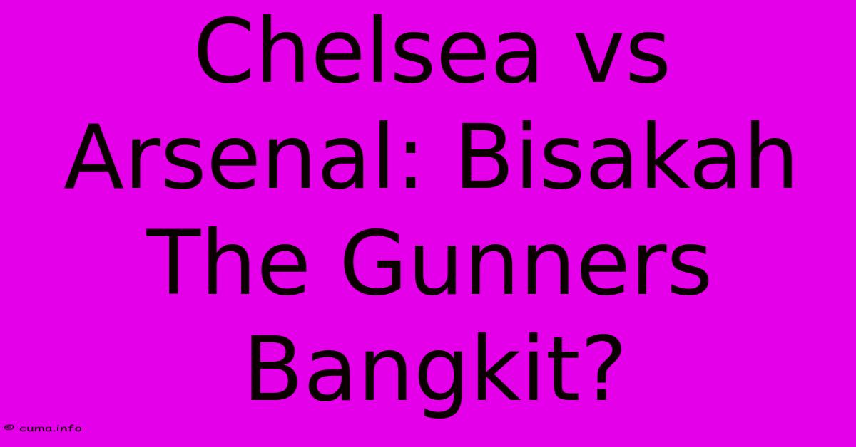 Chelsea Vs Arsenal: Bisakah The Gunners Bangkit? Chelsea Vs Arsenal: Bisakah The Gunners Bangkit?
