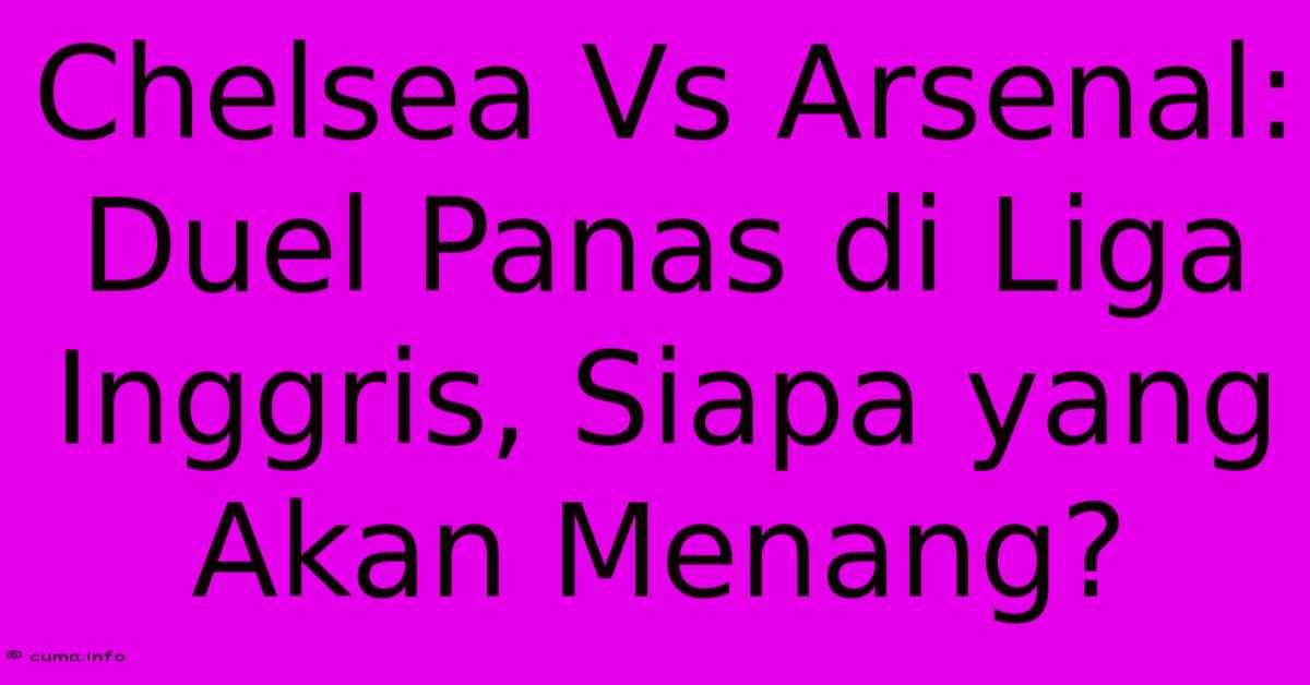 Chelsea Vs Arsenal: Duel Panas Di Liga Inggris, Siapa Yang Akan Menang? Chelsea Vs Arsenal: Duel Panas Di Liga Inggris, Siapa Yang Akan Menang?