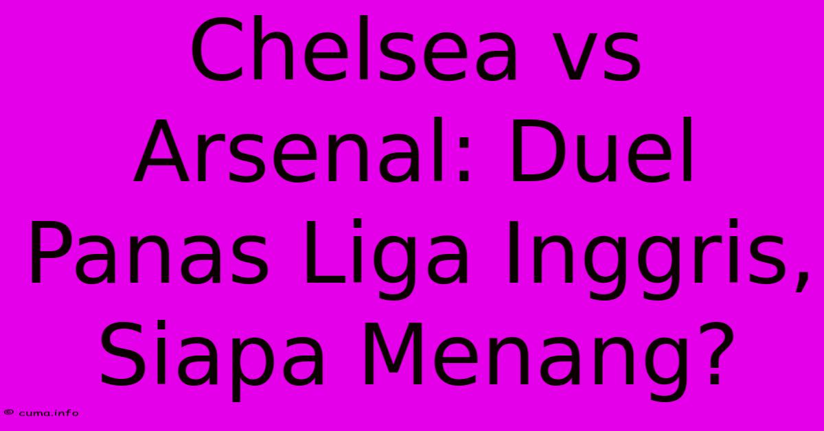 Chelsea Vs Arsenal: Duel Panas Liga Inggris, Siapa Menang? Chelsea Vs Arsenal: Duel Panas Liga Inggris, Siapa Menang?