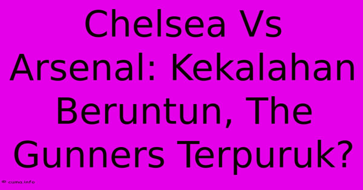 Chelsea Vs Arsenal: Kekalahan Beruntun, The Gunners Terpuruk? Chelsea Vs Arsenal: Kekalahan Beruntun, The Gunners Terpuruk?