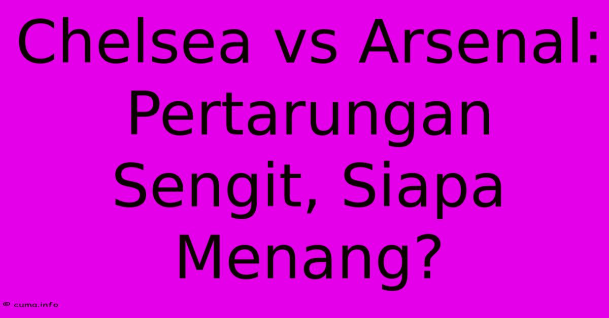 Chelsea Vs Arsenal: Pertarungan Sengit, Siapa Menang? Chelsea Vs Arsenal: Pertarungan Sengit, Siapa Menang?